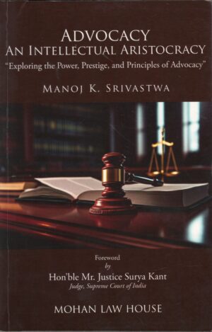 Mohan Law House Advocacy An Intellectual Aristocracy Exploring the Power, prestige, and Principles of Advocacy by Manoj K. Srivastwa-Edition 2025