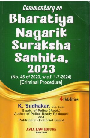 Asia Law House Commentary Bharatiya Nagarik Suraksha Sanhita 2023 No.47 of 2023 w.e.f.1-7-2024 ( Criminal Procedure ) By K.Sudhakar Edition 2026
