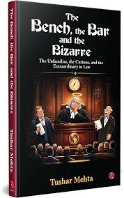 THE BENCH, THE BAR, AND THE BIZARRE: THE UNFAMILIAR, THE CURIOUS, AND THE EXTRAORDINARY IN LAW BY Tushar Mehta Edition 2026