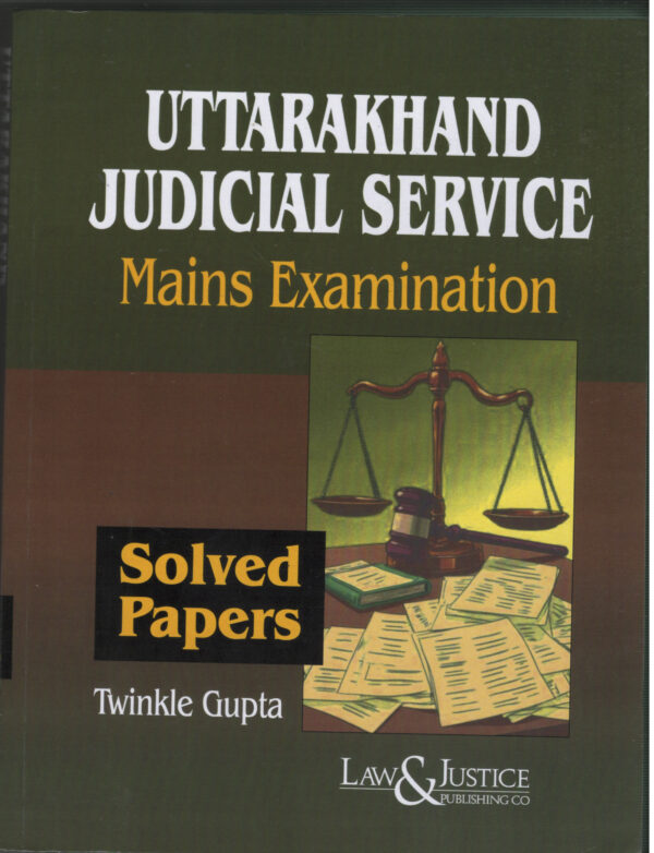 UTTARAKHAND JUDICIAL SERVICE Mains Examinations ( Solved Papers ) By Twinkle Gupta LAW & JUSTICE PUBLISHING CO. Edition 2026