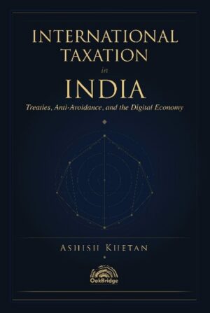 INTERNATIONAL TAXATION in INDIA Treatise, Anti-Avoidance, and the Digital Economy By Ashish Khetan OakBridge Edition 2026