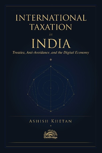 INTERNATIONAL TAXATION in INDIA Treatise, Anti-Avoidance, and the Digital Economy By Ashish Khetan OakBridge Edition 2026