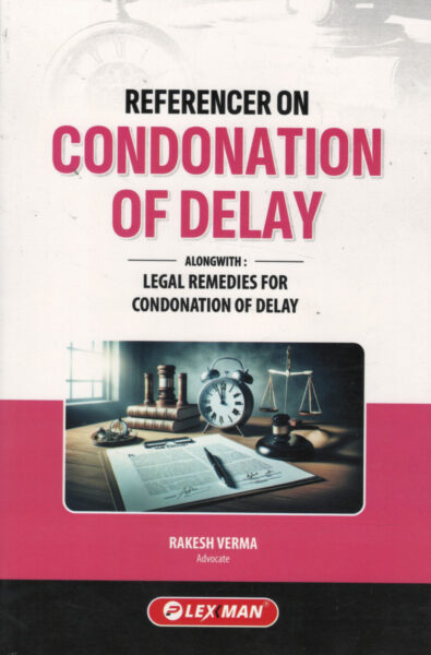 Lexman Referencer on Condonation of Delay Alongwith Legal Remedies for Condonation of Delay by Rakesh Verma Edition-2027