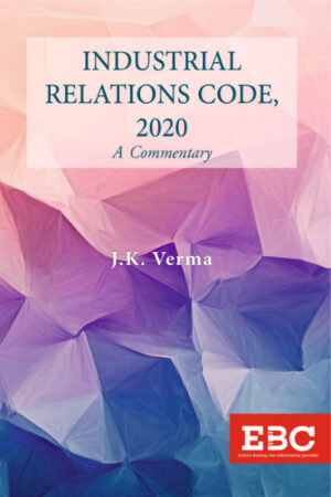 EBC Industrial Relations Code, 2020: A Commentary By J..K. Verma First Edition 2026